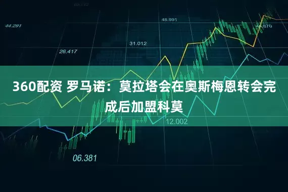 360配资 罗马诺：莫拉塔会在奥斯梅恩转会完成后加盟科莫