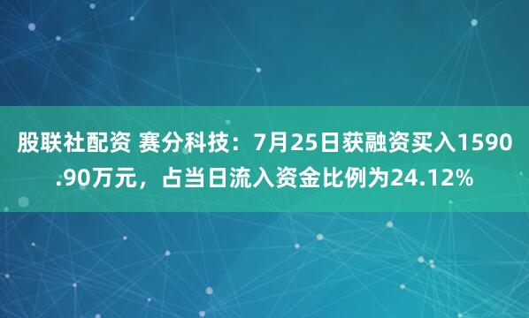 股联社配资 赛分科技：7月25日获融资买入1590.90万元，占当日流入资金比例为24.12%
