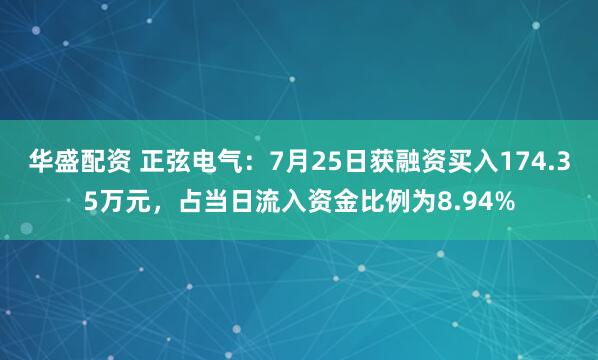 华盛配资 正弦电气：7月25日获融资买入174.35万元，占当日流入资金比例为8.94%