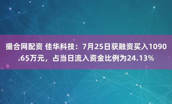 撮合网配资 佳华科技：7月25日获融资买入1090.65万元，占当日流入资金比例为24.13%