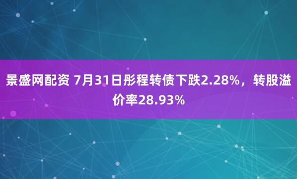 景盛网配资 7月31日彤程转债下跌2.28%，转股溢价率28.93%