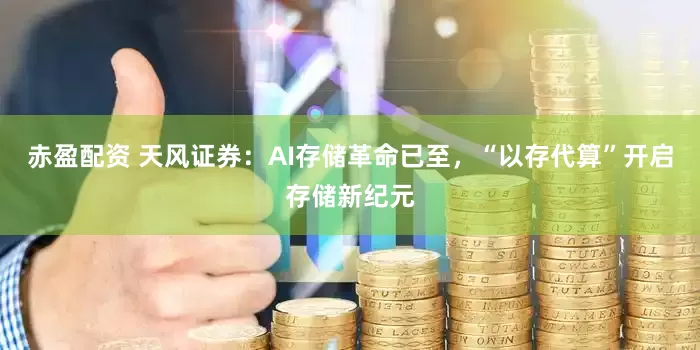 赤盈配资 天风证券：AI存储革命已至，“以存代算”开启存储新纪元