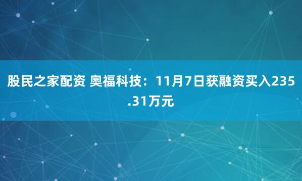 股民之家配资 奥福科技：11月7日获融资买入235.31万元
