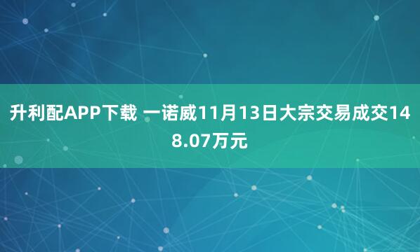 升利配APP下载 一诺威11月13日大宗交易成交148.07万元