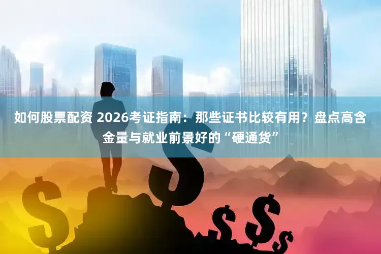 如何股票配资 2026考证指南：那些证书比较有用？盘点高含金量与就业前景好的“硬通货”