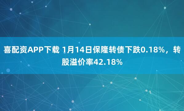 喜配资APP下载 1月14日保隆转债下跌0.18%，转股溢价率42.18%