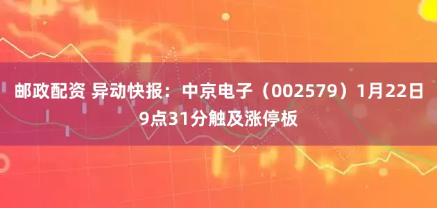 邮政配资 异动快报：中京电子（002579）1月22日9点31分触及涨停板